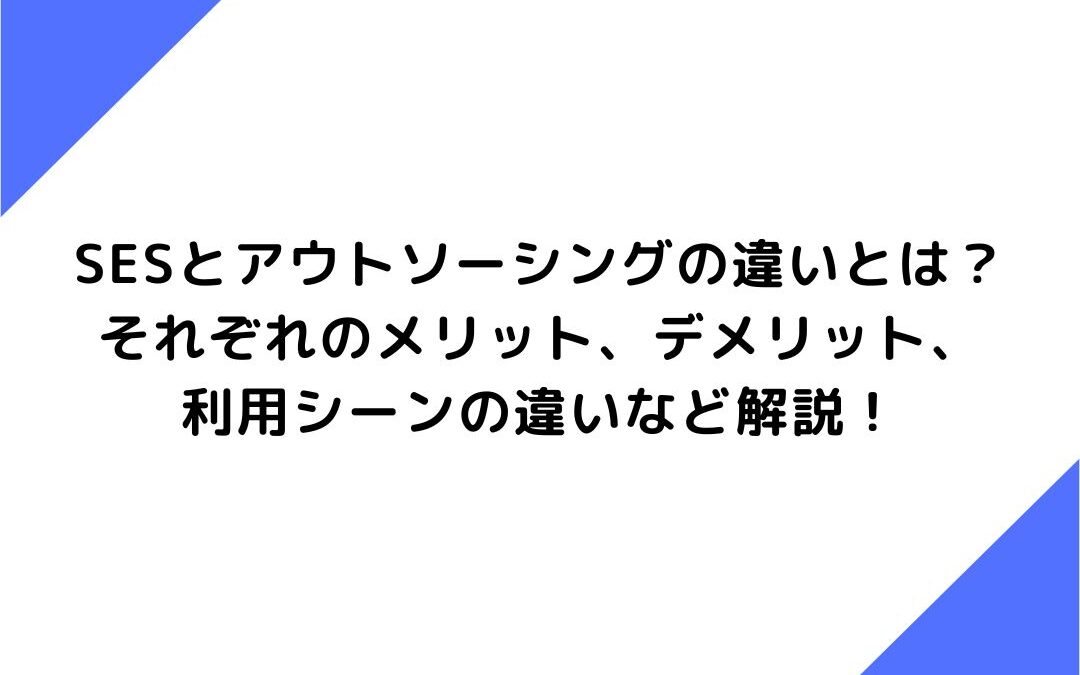 SESとアウトソーシングの違いとは？それぞれのメリット、デメリット、利用シーンの違いなど解説！